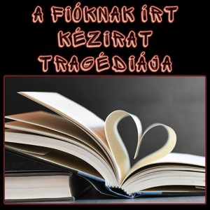 nyitott könyv lapjai szívet formáznak, felirat: A fióknak írt kézirat tragédiája